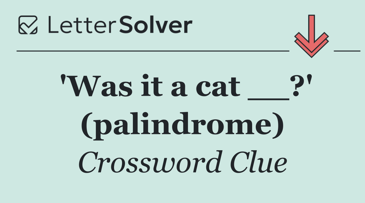 'Was it a cat __?' (palindrome)