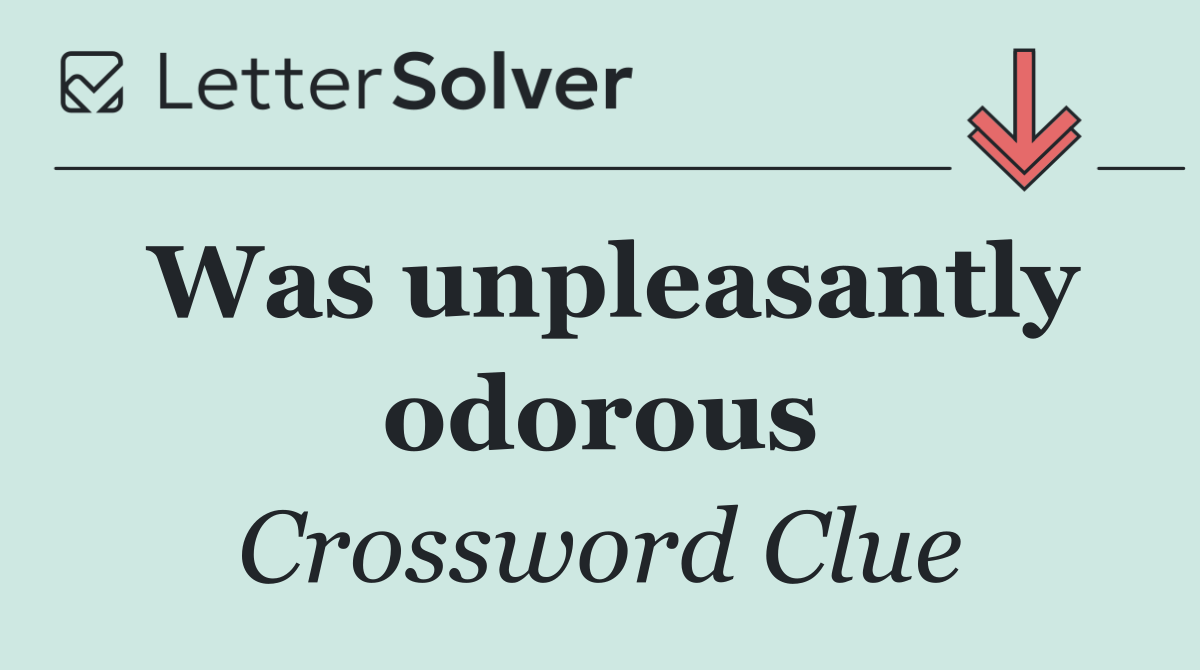 Was unpleasantly odorous