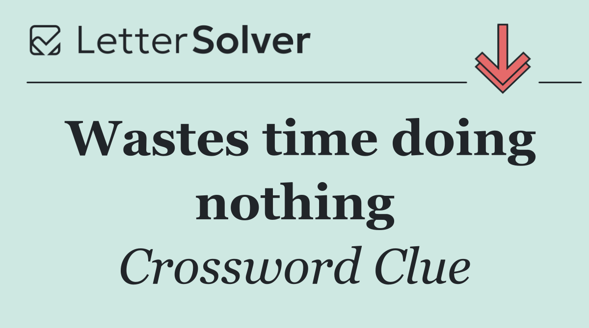 Wastes time doing nothing