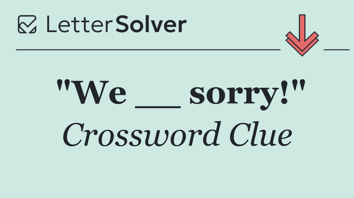 "We __ sorry!"