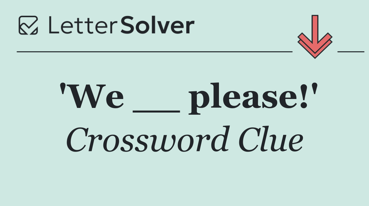 'We __ please!'