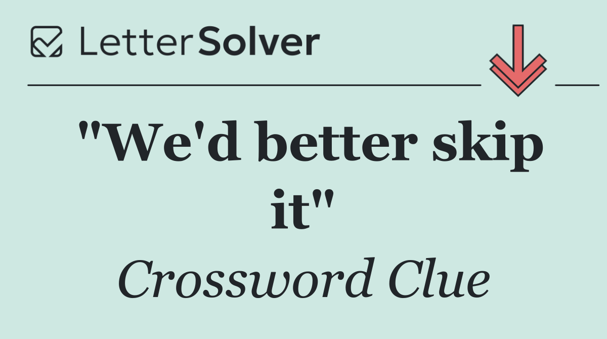 "We'd better skip it"