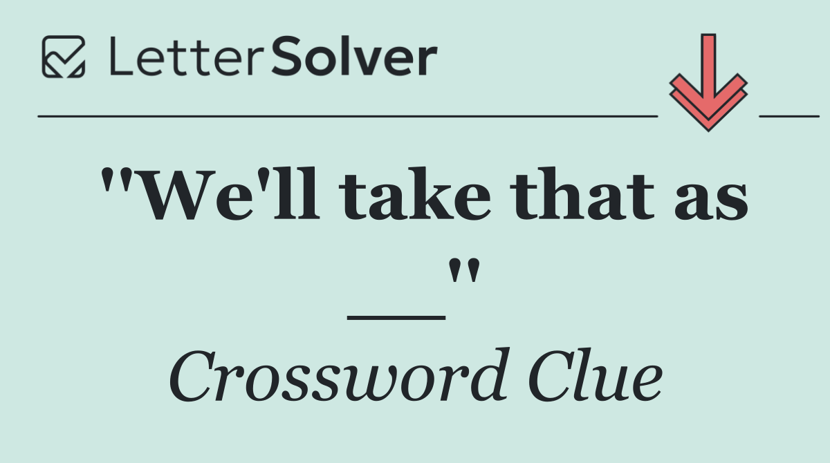 ''We'll take that as __''