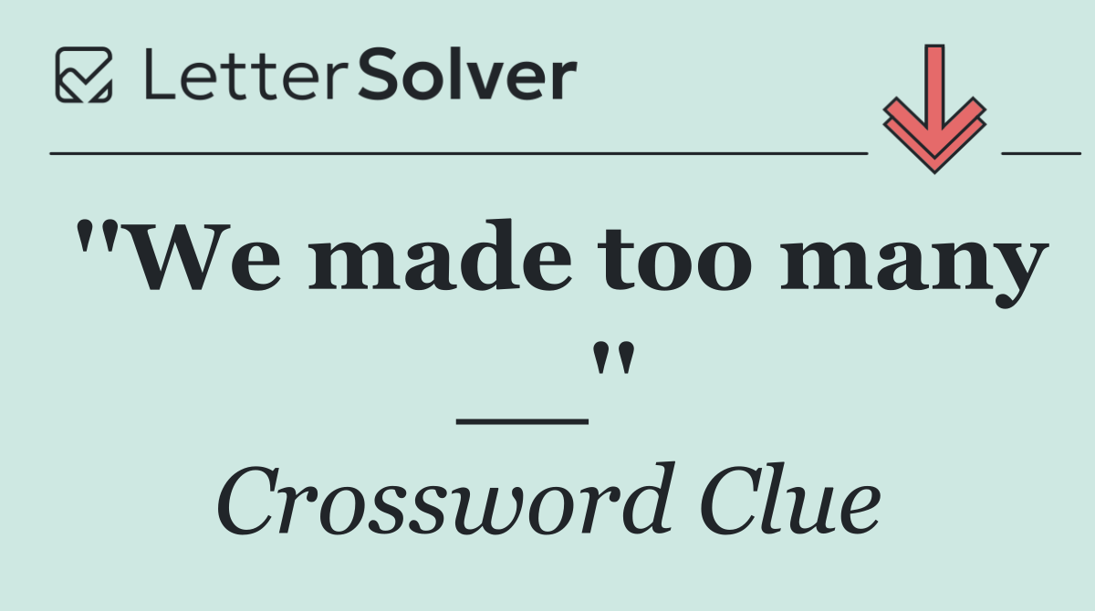 ''We made too many __''