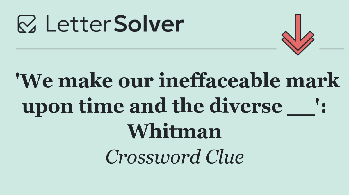 'We make our ineffaceable mark upon time and the diverse __': Whitman