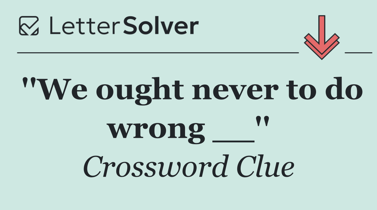 ''We ought never to do wrong __''
