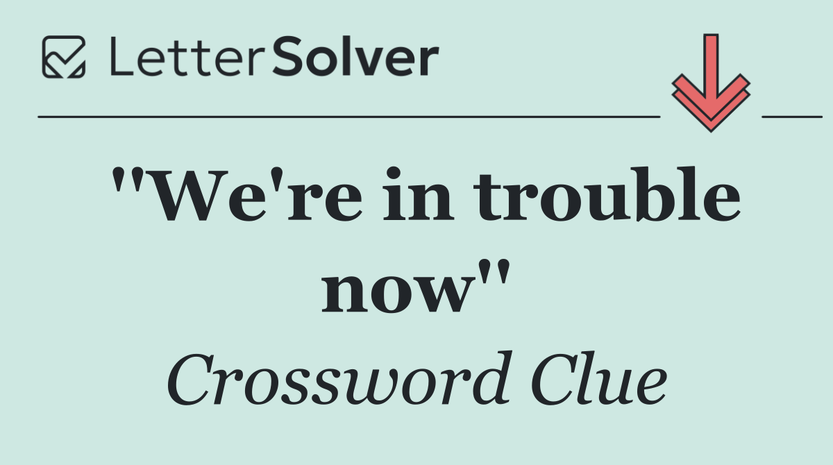 ''We're in trouble now''