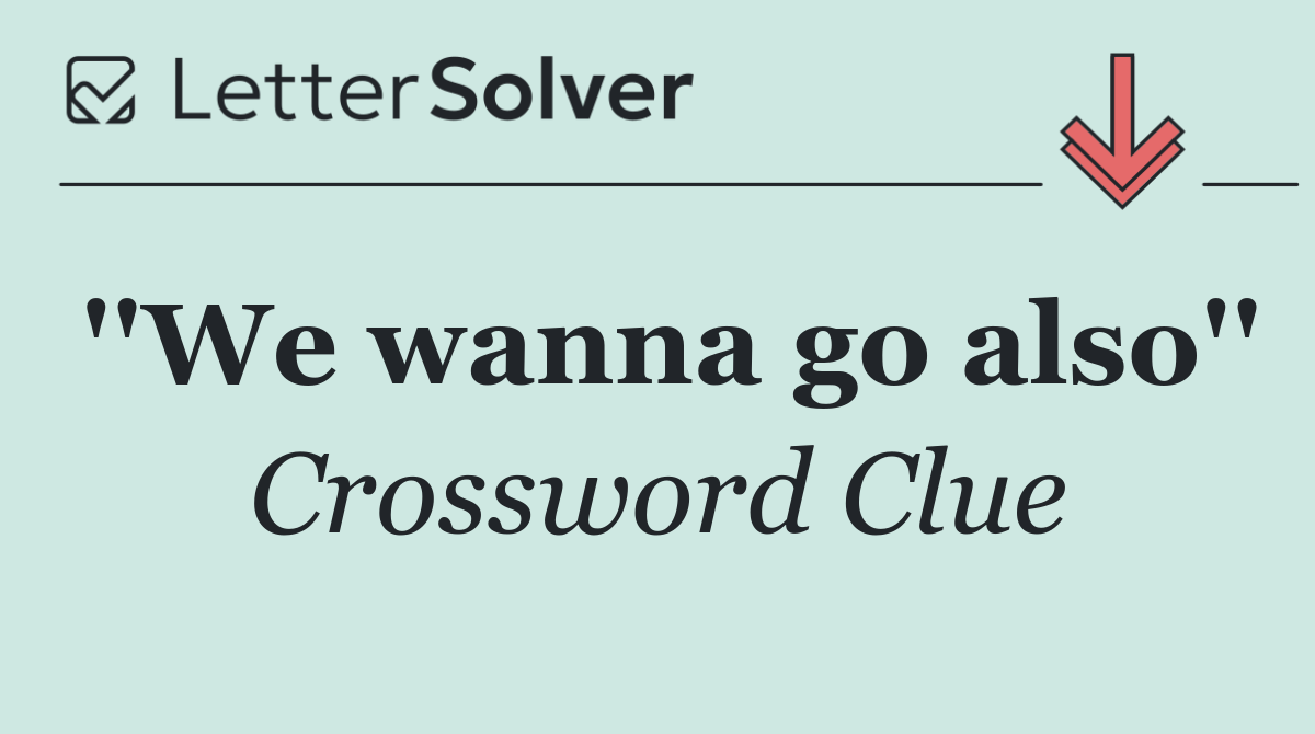 ''We wanna go also''