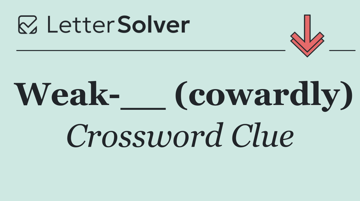 Weak __ (cowardly)