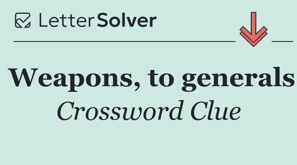 Weapons, to generals