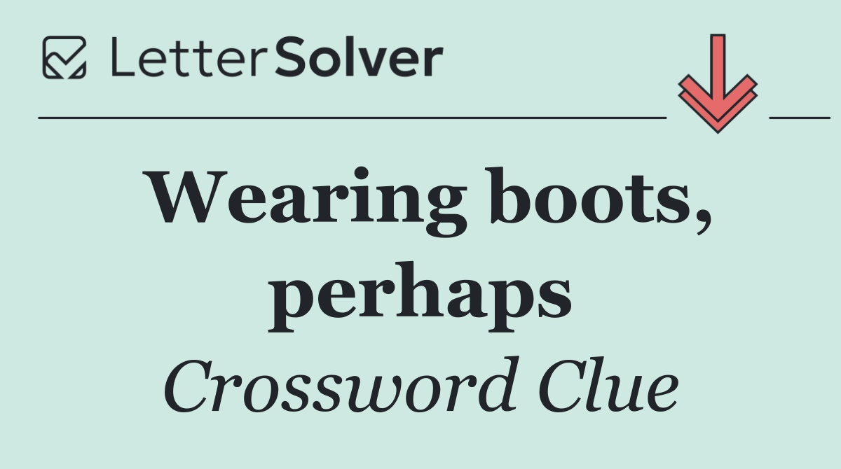 Wearing boots, perhaps