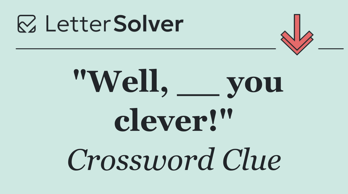 "Well, __ you clever!"