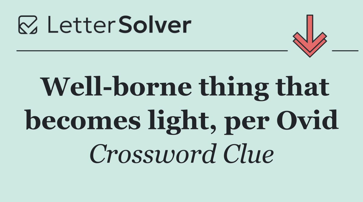 Well borne thing that becomes light, per Ovid