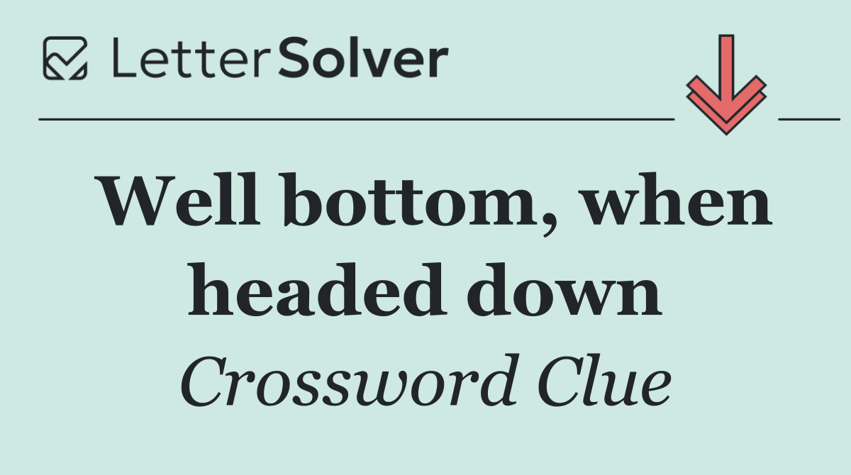 Well bottom, when headed down