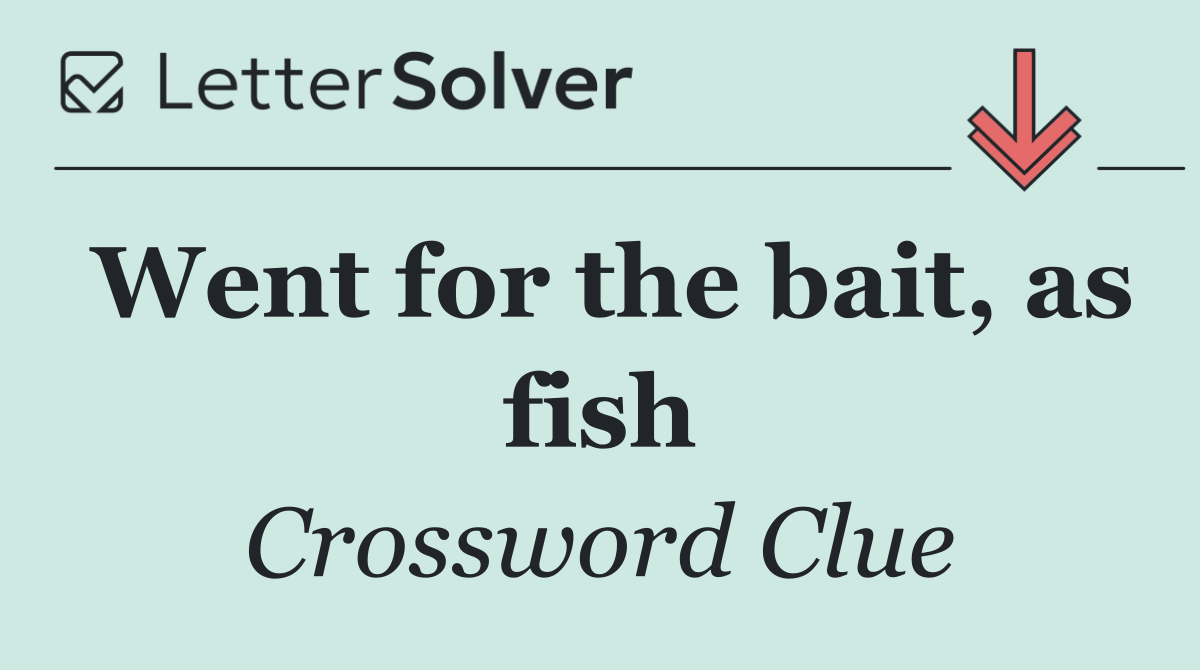Went for the bait, as fish