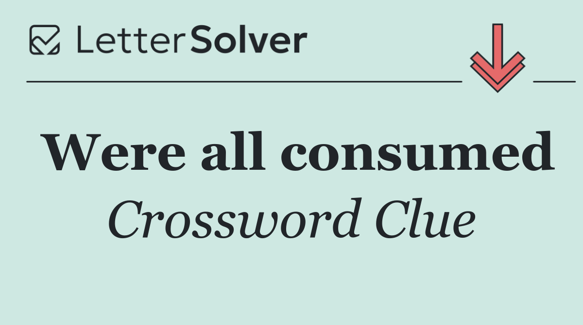 Were all consumed