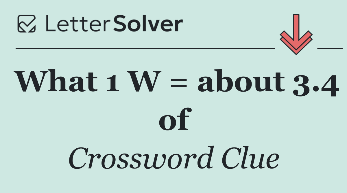 What 1 W = about 3.4 of
