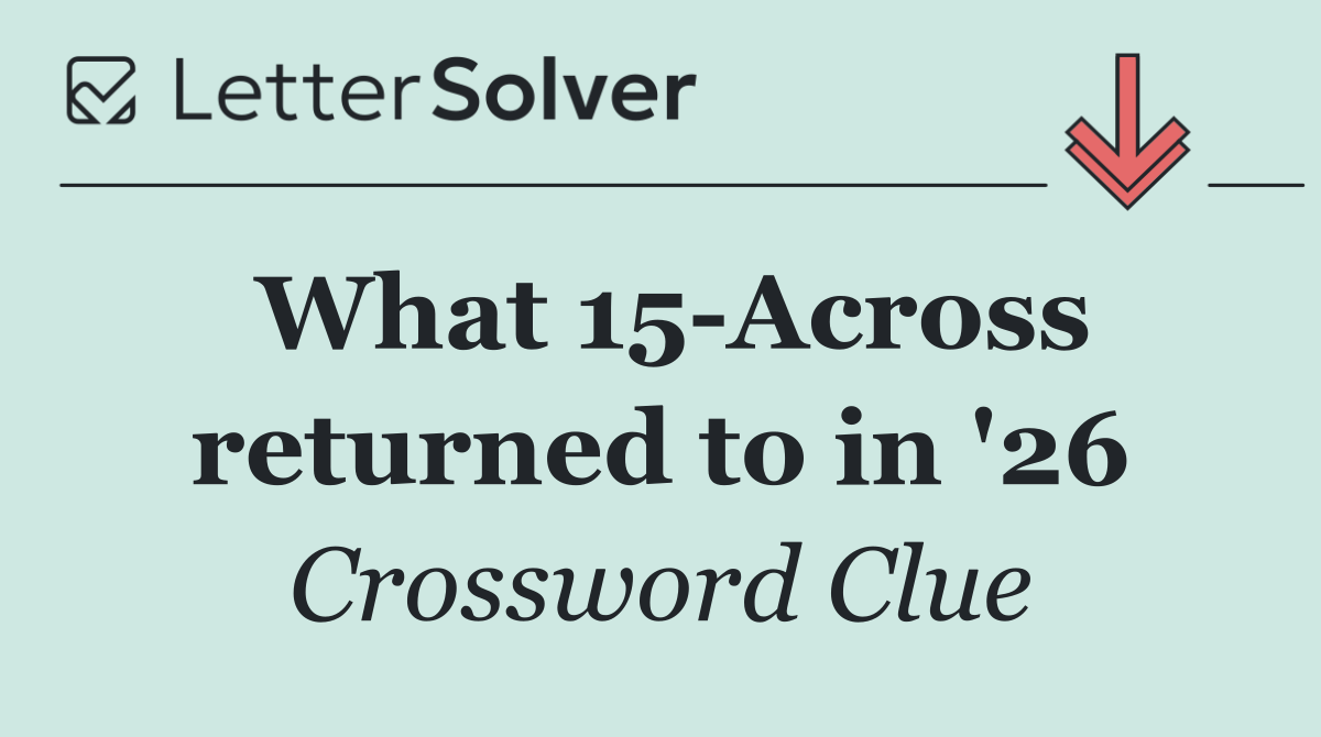 What 15 Across returned to in '26
