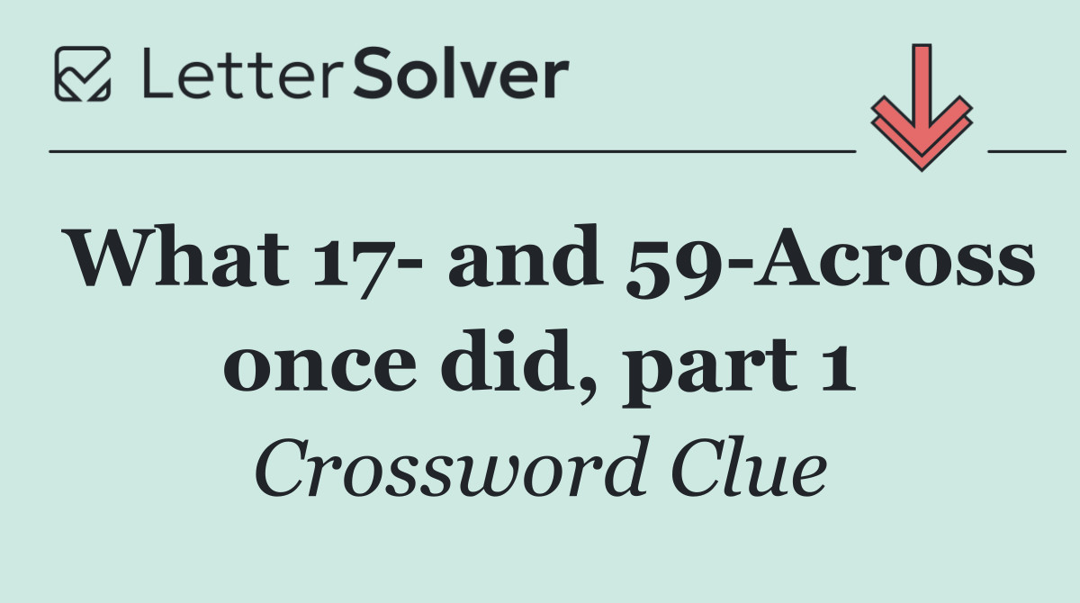 What 17  and 59 Across once did, part 1