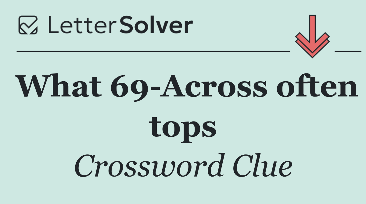 What 69 Across often tops
