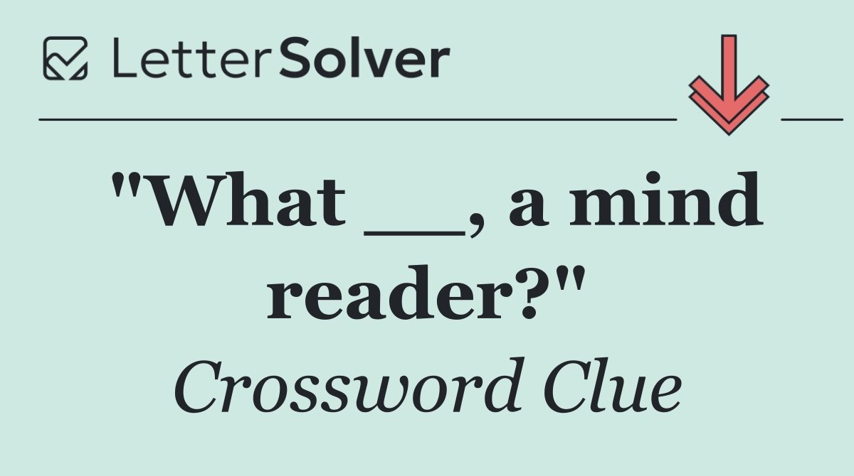 "What __, a mind reader?"