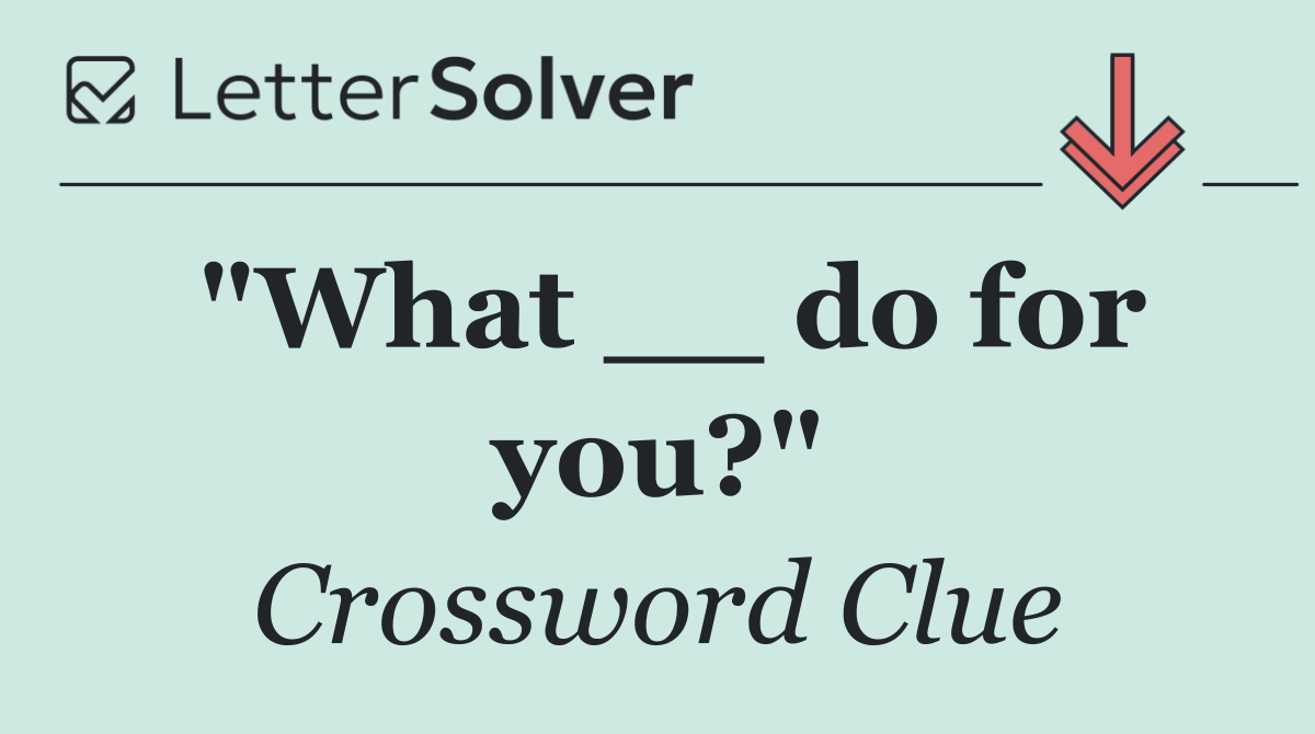 "What __ do for you?"