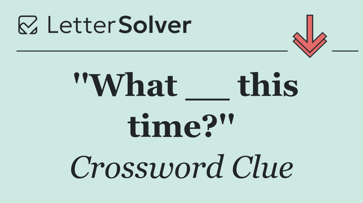 ''What __ this time?''