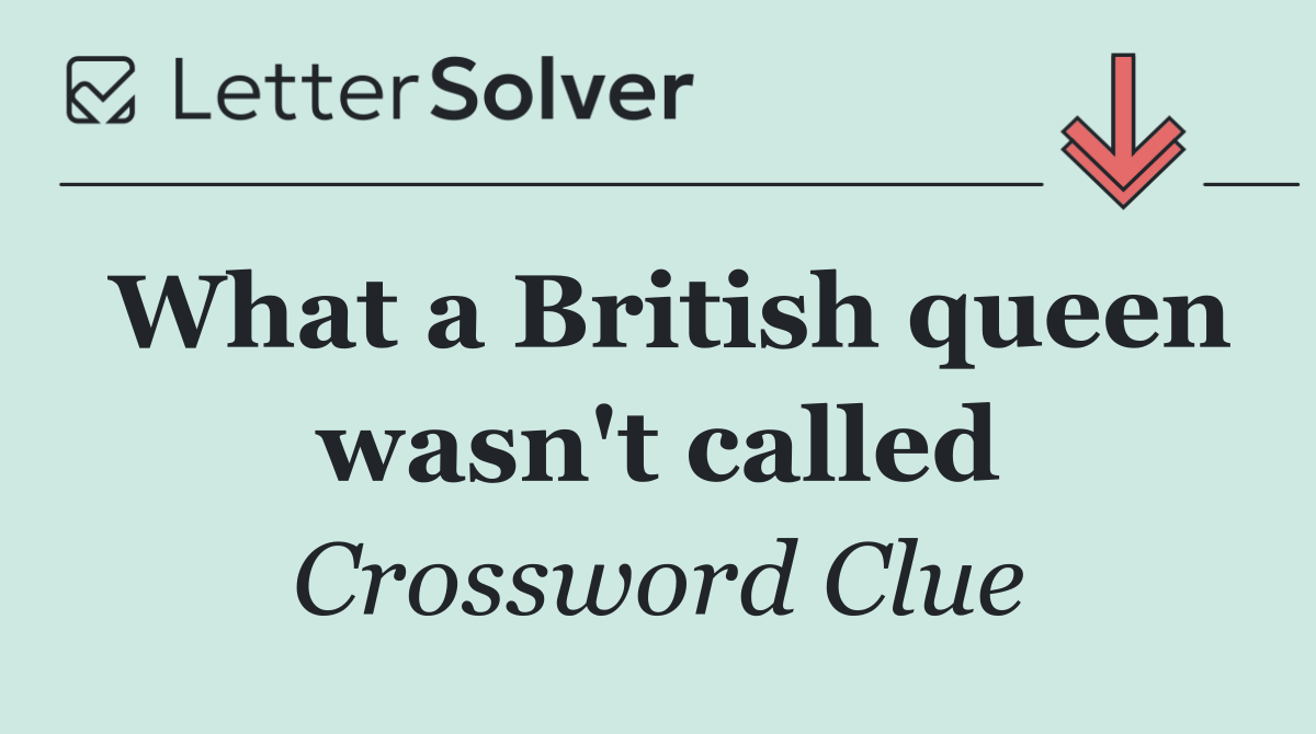 What a British queen wasn't called
