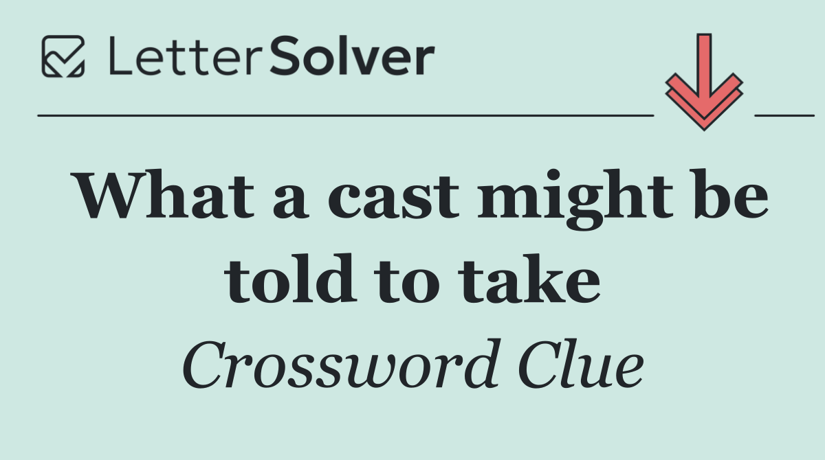 What a cast might be told to take
