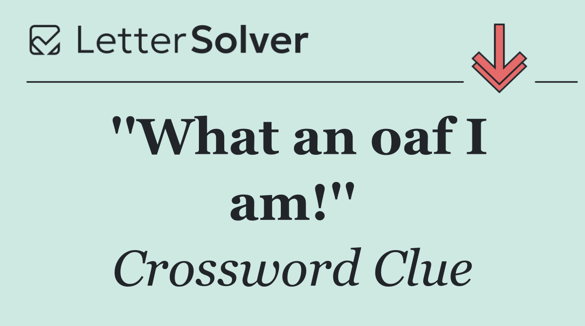 ''What an oaf I am!''