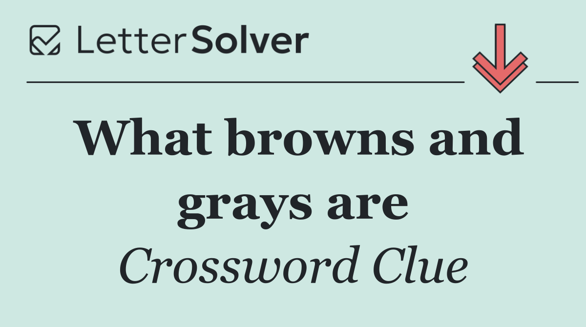 What browns and grays are