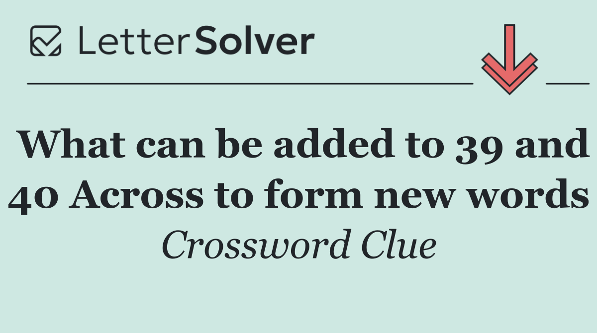 What can be added to 39 and 40 Across to form new words