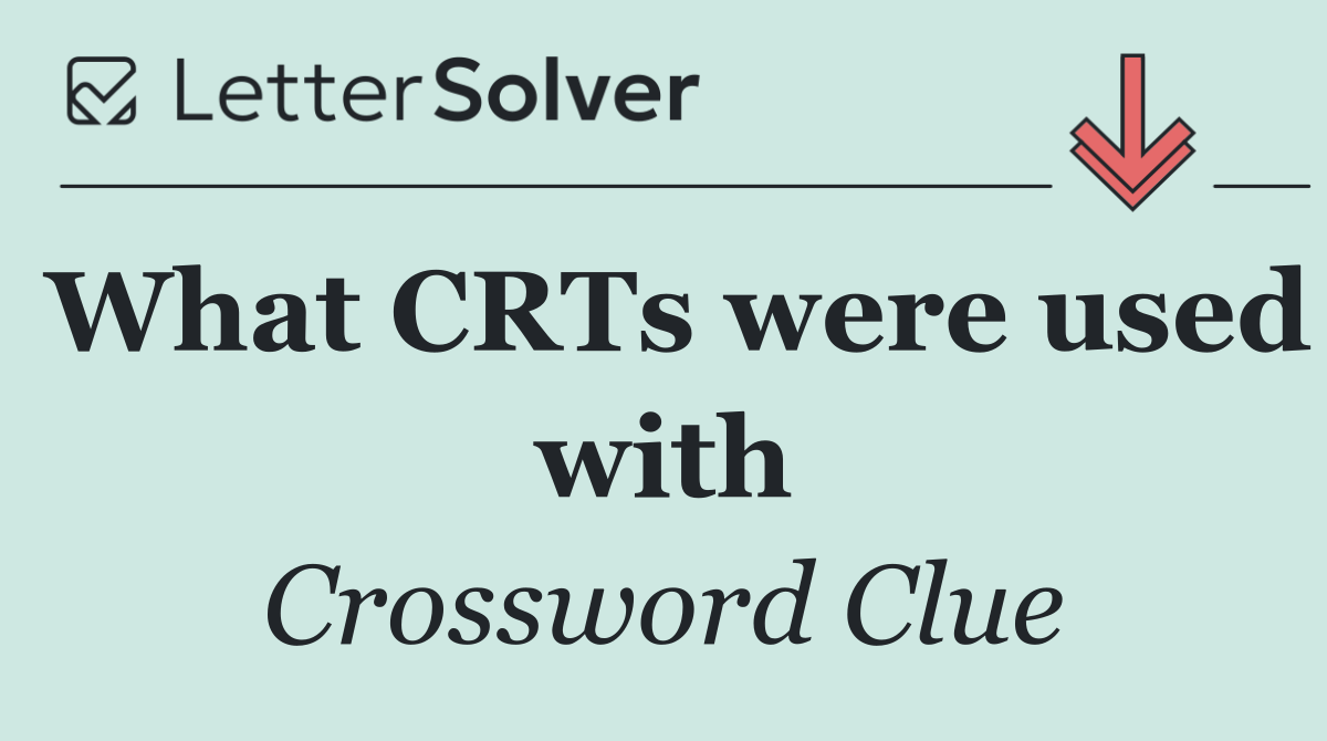 What CRTs were used with
