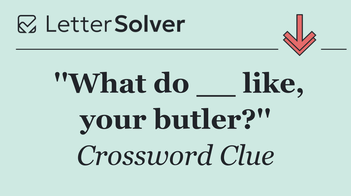 ''What do __ like, your butler?''