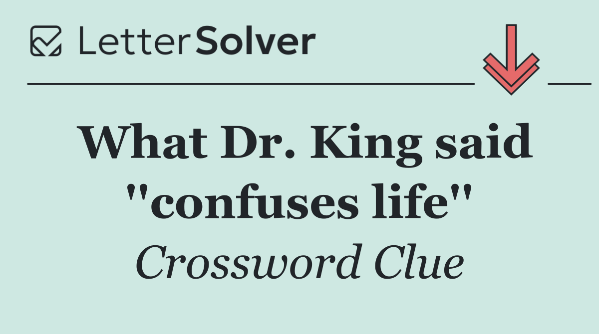 What Dr. King said ''confuses life''