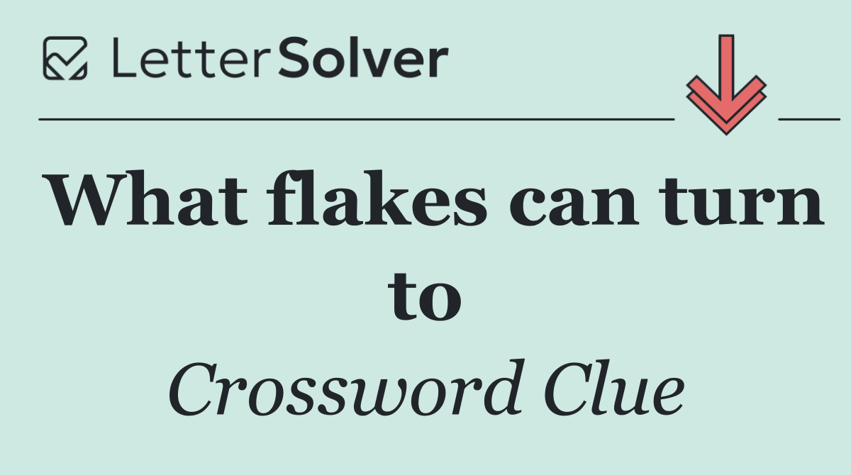 What flakes can turn to