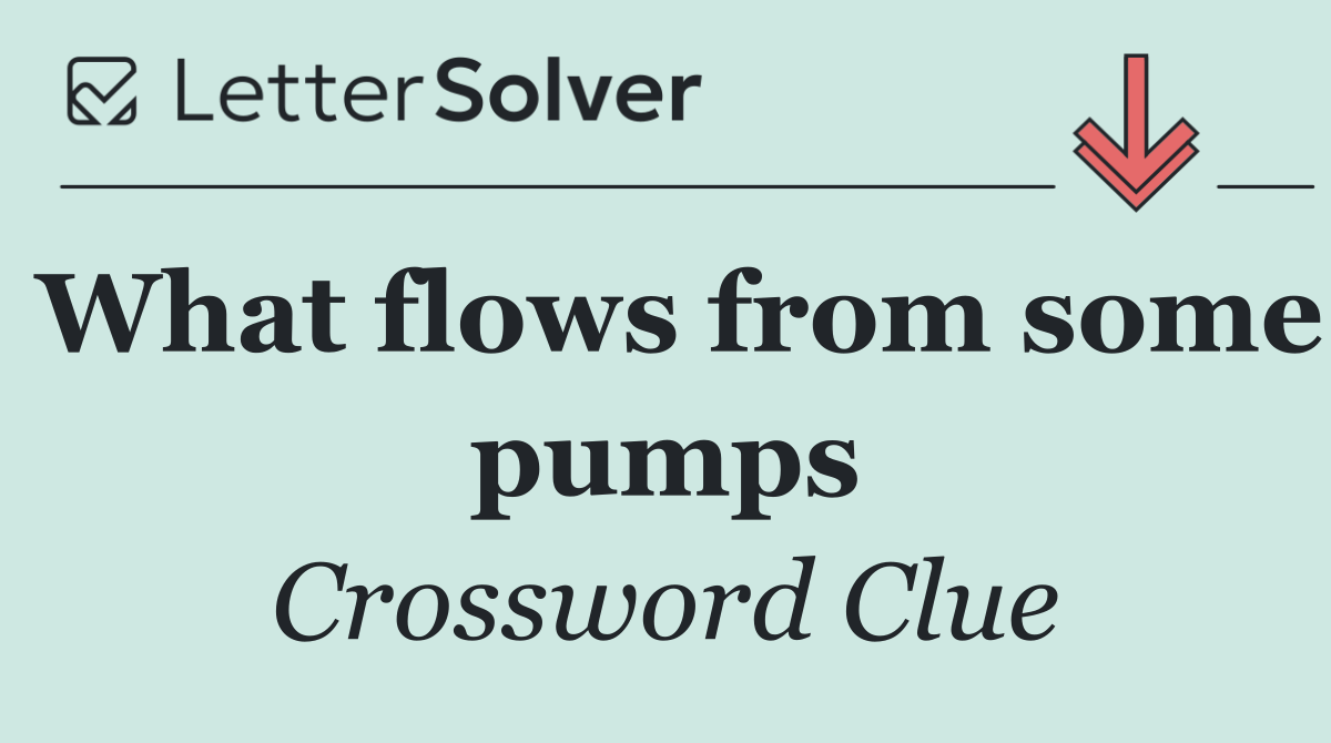 What flows from some pumps