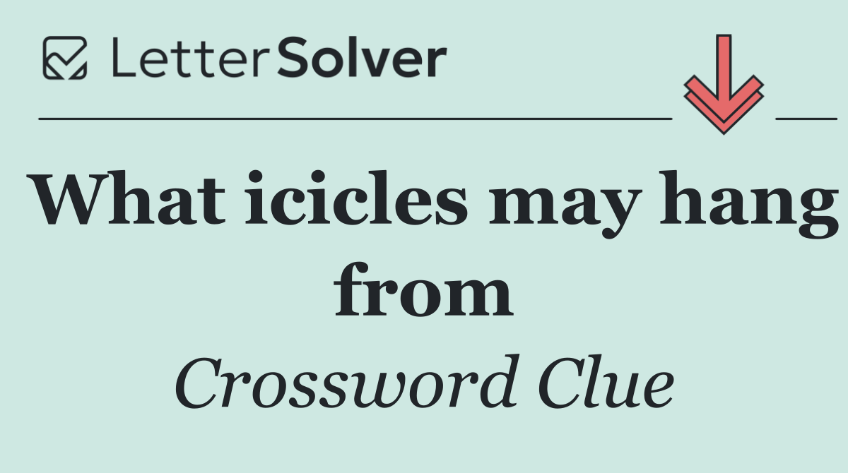 What icicles may hang from