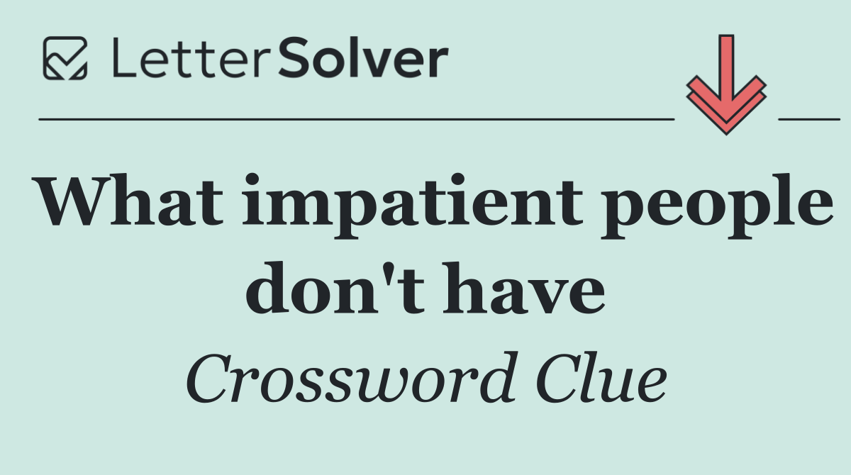 What impatient people don't have