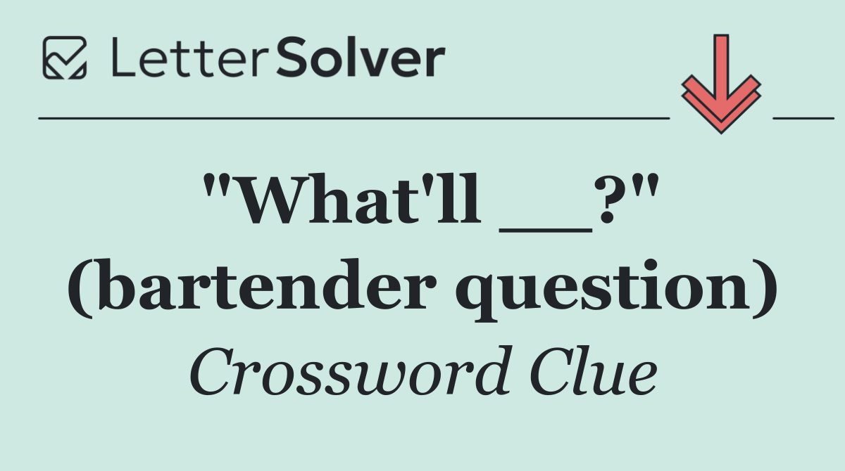 "What'll __?" (bartender question)