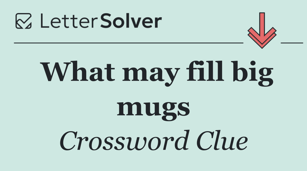 What may fill big mugs