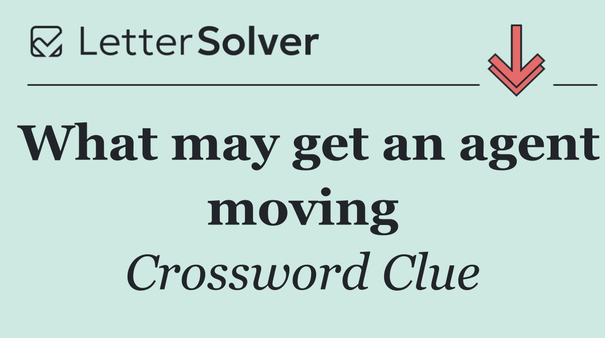 What may get an agent moving