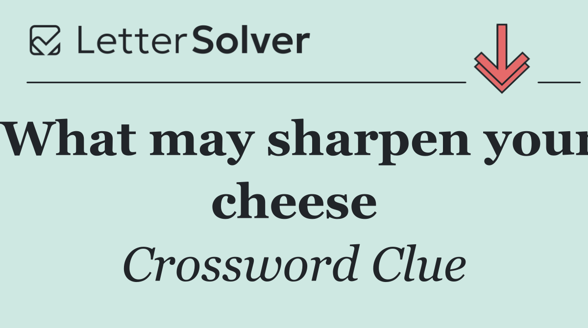 What may sharpen your cheese