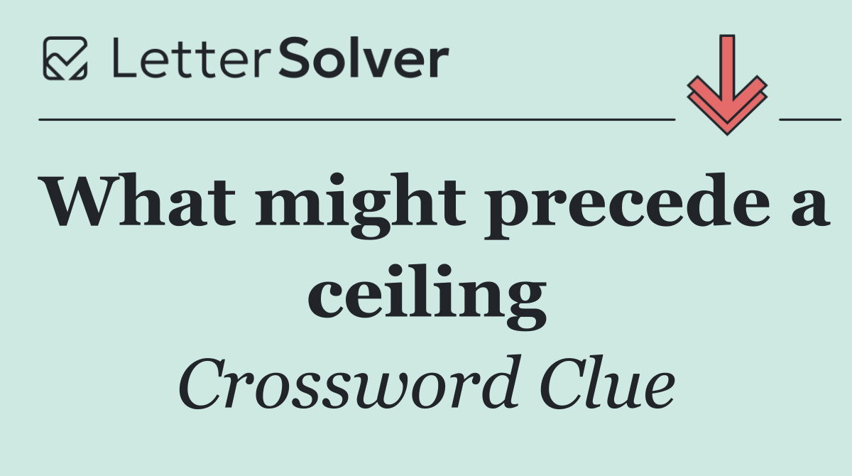 What might precede a ceiling