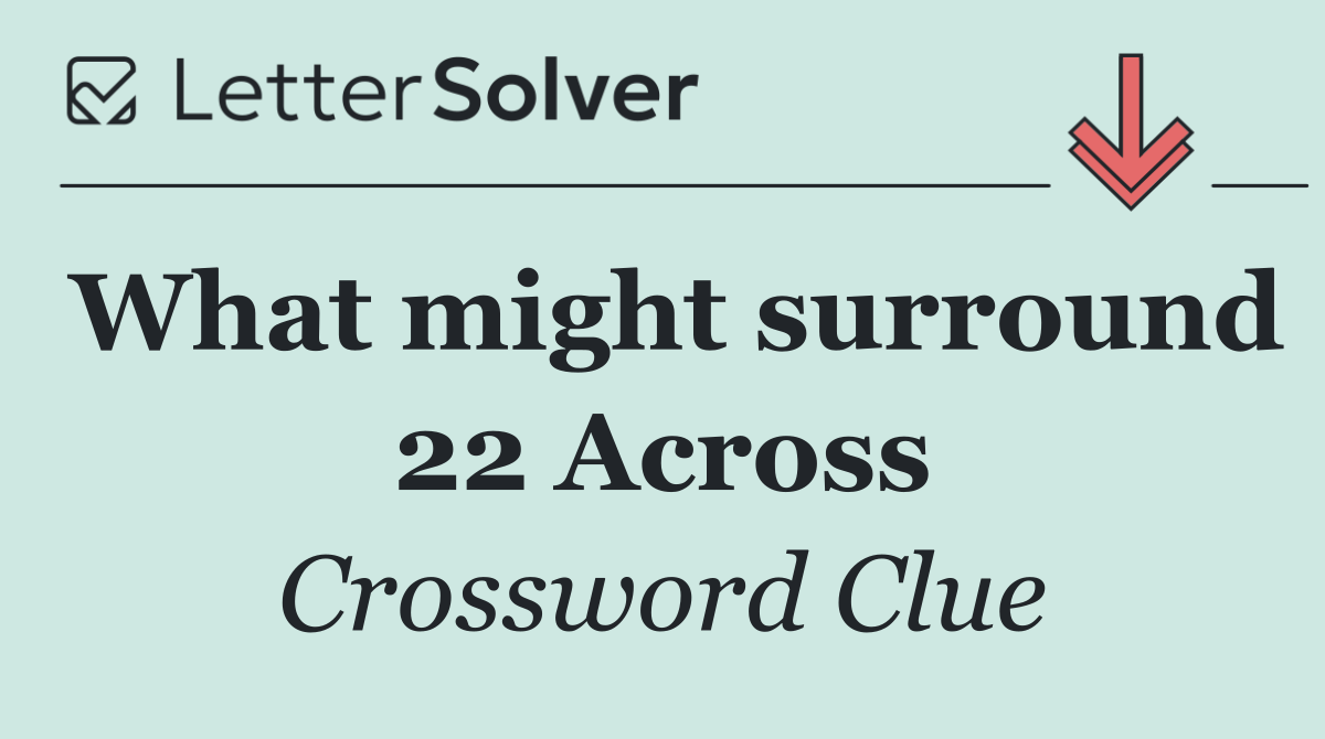 What might surround 22 Across
