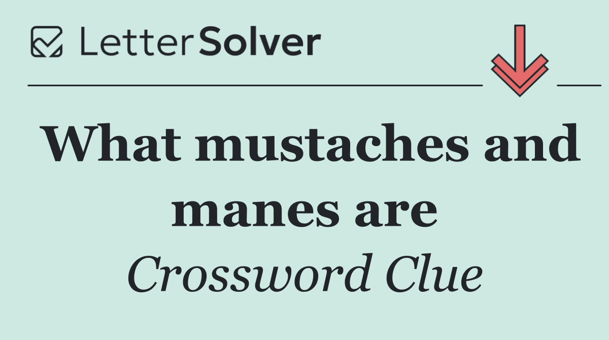What mustaches and manes are