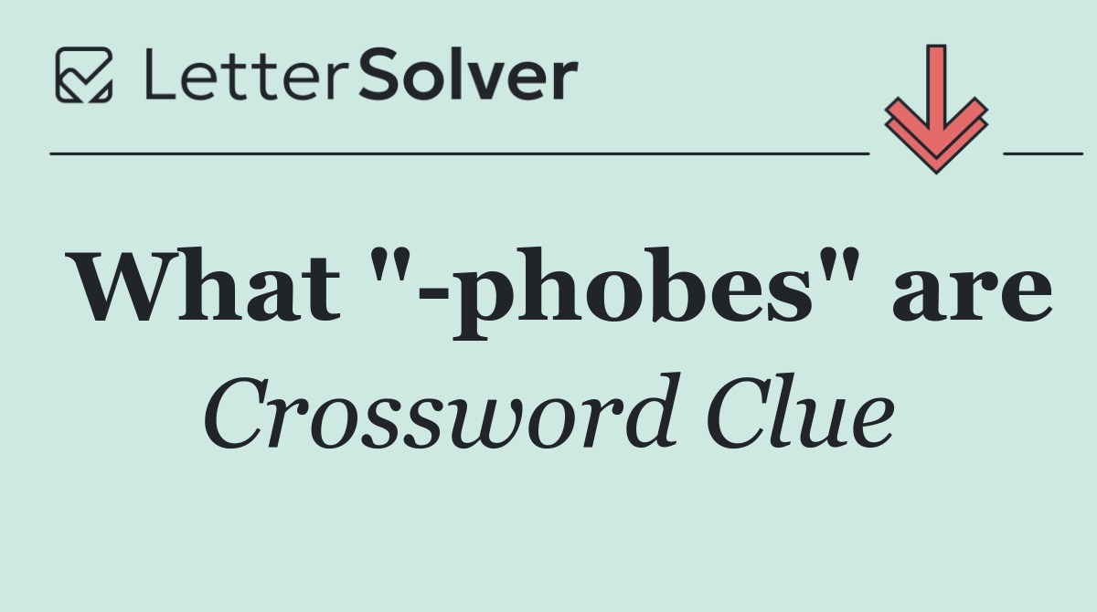 What " phobes" are