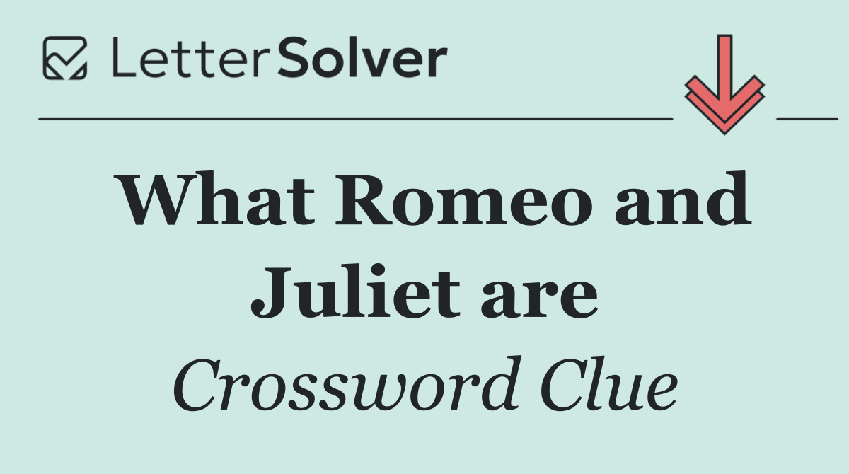 What Romeo and Juliet are
