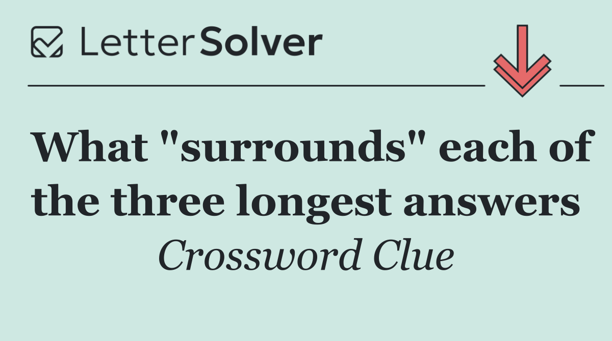 What "surrounds" each of the three longest answers