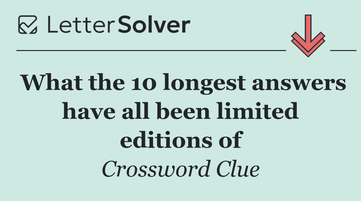 What the 10 longest answers have all been limited editions of
